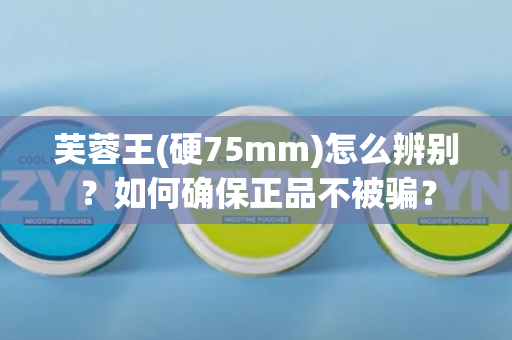 芙蓉王(硬75mm)怎么辨别？如何确保正品不被骗？